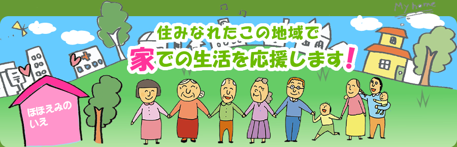 住みなれたこの地域で家での生活を応援します!